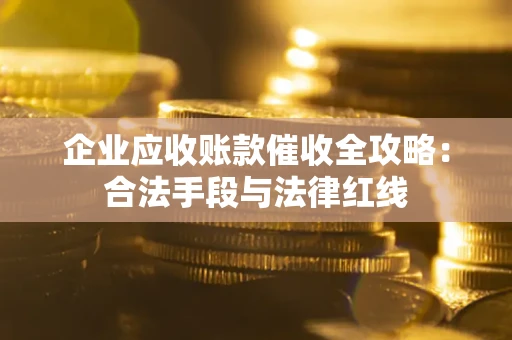 北京企业应收账款催收全攻略：合法手段与法律红线