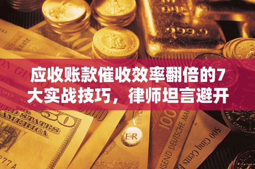 北京应收账款催收效率翻倍的7大实战技巧，律师坦言避开这些法律雷区最关键