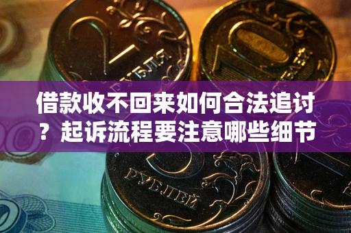 北京借款收不回来如何合法追讨？起诉流程要注意哪些细节？