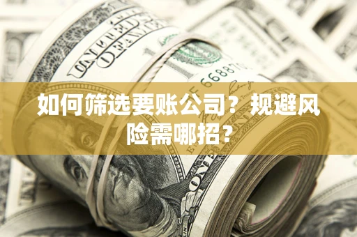 北京如何筛选要账公司？规避风险需哪招？