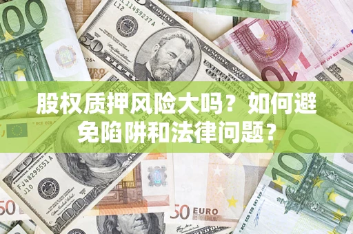 北京股权质押风险大吗？如何避免陷阱和法律问题？