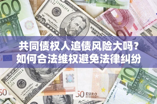 北京共同债权人追债风险大吗？如何合法维权避免法律纠纷？