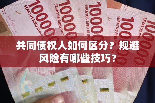北京共同债权人如何区分？规避风险有哪些技巧？