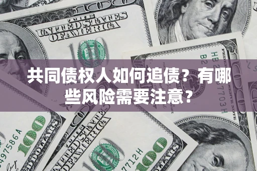 北京共同债权人如何追债？有哪些风险需要注意？