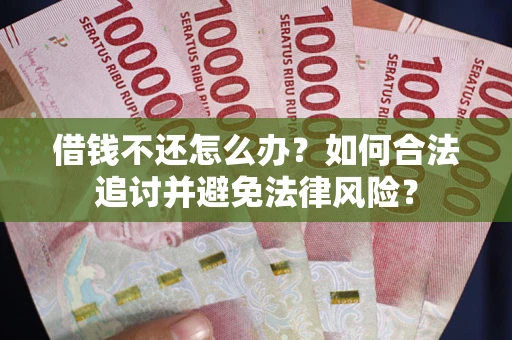 北京借钱不还怎么办？如何合法追讨并避免法律风险？