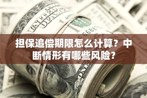 北京担保追偿期限怎么计算？中断情形有哪些风险？