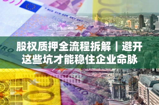 北京股权质押全流程拆解｜避开这些坑才能稳住企业命脉
