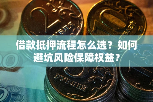 北京借款抵押流程怎么选？如何避坑风险保障权益？