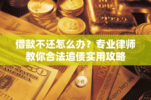 北京借款不还怎么办？专业律师教你合法追债实用攻略