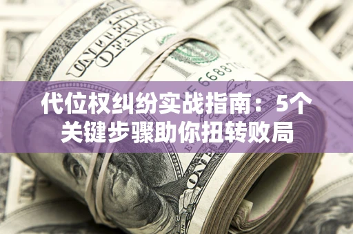 北京代位权纠纷实战指南：5个关键步骤助你扭转败局