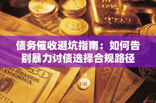 北京债务催收避坑指南：如何告别暴力讨债选择合规路径
