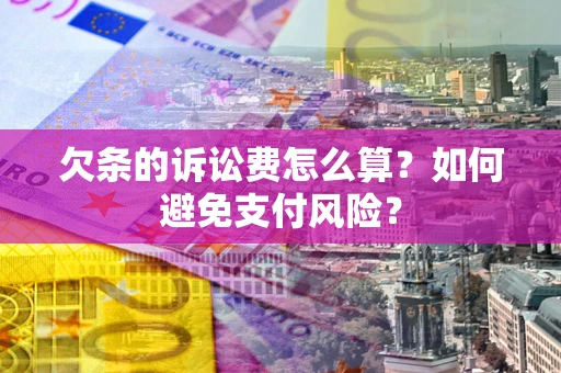 北京欠条的诉讼费怎么算？如何避免支付风险？