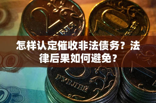 北京怎样认定催收非法债务？法律后果如何避免？