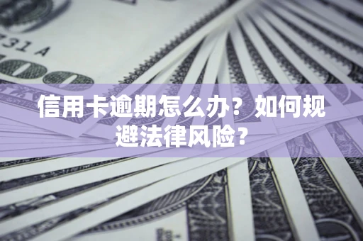 北京信用卡逾期怎么办？如何规避法律风险？