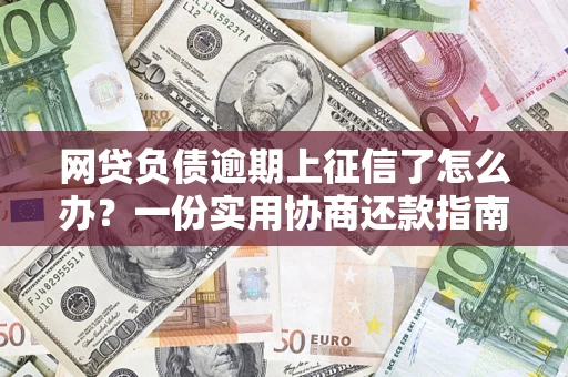 北京网贷负债逾期上征信了怎么办？一份实用协商还款指南请收好