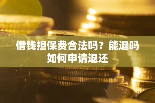 北京借钱担保费合法吗？能退吗如何申请退还