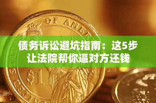 北京债务诉讼避坑指南：这5步让法院帮你逼对方还钱