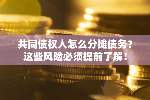 北京共同债权人怎么分摊债务？这些风险必须提前了解！