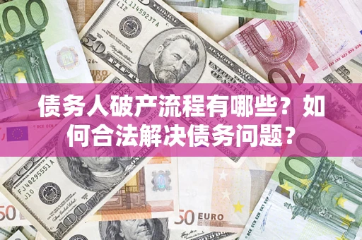 北京债务人破产流程有哪些？如何合法解决债务问题？