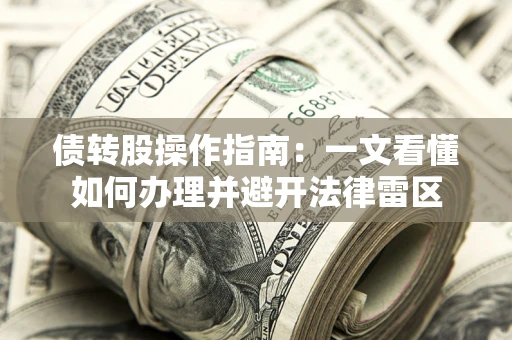 北京债转股操作指南：一文看懂如何办理并避开法律雷区
