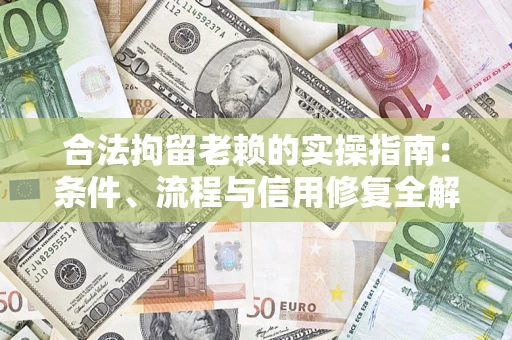 北京合法拘留老赖的实操指南：条件、流程与信用修复全解析