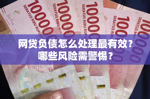 北京网贷负债怎么处理最有效？哪些风险需警惕？