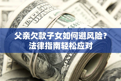 北京父亲欠款子女如何避风险？法律指南轻松应对