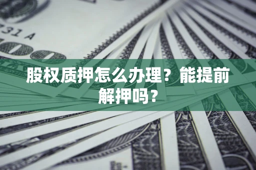 北京股权质押怎么办理？能提前解押吗？
