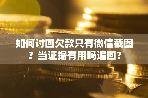 北京如何讨回欠款只有微信截图？当证据有用吗追回？