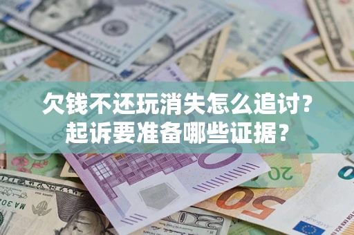 北京欠钱不还玩消失怎么追讨？起诉要准备哪些证据？