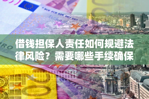 北京借钱担保人责任如何规避法律风险？需要哪些手续确保安全？