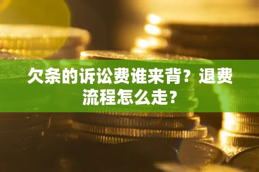北京欠条的诉讼费谁来背？退费流程怎么走？
