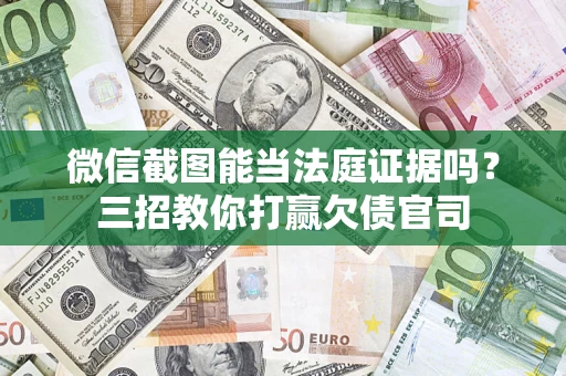 北京微信截图能当法庭证据吗？三招教你打赢欠债官司