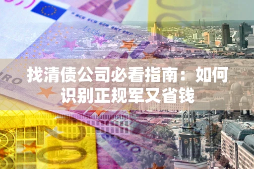 北京找清债公司必看指南：如何识别正规军又省钱