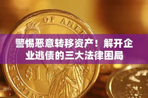 北京警惕恶意转移资产！解开企业逃债的三大法律困局