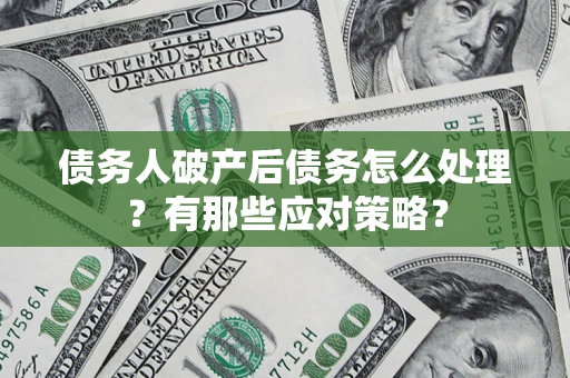北京债务人破产后债务怎么处理？有那些应对策略？