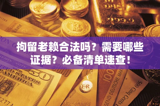 北京拘留老赖合法吗？需要哪些证据？必备清单速查！