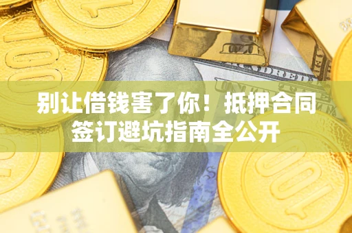 北京别让借钱害了你！抵押合同签订避坑指南全公开