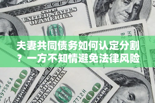 北京夫妻共同债务如何认定分割？一方不知情避免法律风险必看！