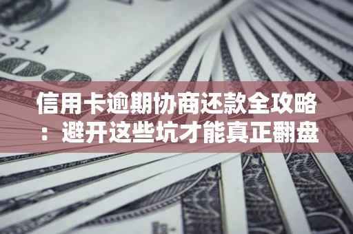北京信用卡逾期协商还款全攻略：避开这些坑才能真正翻盘