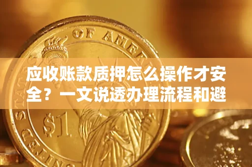 北京应收账款质押怎么操作才安全？一文说透办理流程和避险绝招